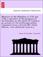 Memoirs of the Rebellion in 1745 and 1746, a narrative of the progress of the Rebellion to the battle of Culloden, an account of the sufferings author Translated from a French MS. Third Edition, with additional notes & c