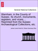 Warnham, in the County of Sussex. Its church, monuments, registers, and vicars ... Reprinted from the Sussex Archaeological Collections, etc
