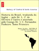 Historia do Brazil, traduzida do Inglez ... pelo Dr. L. J. de Oliveira e Castro e annotada pelo Conego Dr. I. C. Fernandes Pinheiro. Tomo Primeiro