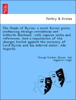 The Shade of Byron: a mock heroic poem, containing strange revelations not hitherto disclosed, with copious notes and references. And a repudiation of the charges hurled against the memory of Lord Byron and his beloved sister, Ada Augusta