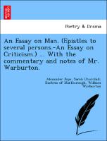An Essay on Man. (Epistles to several persons.-An Essay on Criticism.) ... With the commentary and notes of Mr. Warburton