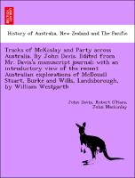 Tracks of McKinlay and Party across Australia. By John Davis. Edited from Mr. Davis's manuscript journal, with an introductory view of the recent Australian explorations of McDouall Stuart, Burke and Wills, Landsborough, by William Westgarth