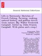 Life in Normandy: Sketches of French fishing, farming, cooking, natural history and politics drawn from nature. [By Walter Frederick Campbell. Edited by John Francis Campbell. With plates and a map.]