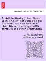 A visit to Stanley's Rear-Guard at Major Barttelot's camp on the Aruhwimi with an account of river-life on the Congo. With portraits and other illustrations