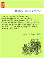 Life in the South, from the commencement of the war. By a blockaded British Subject [S. L. J., i.e. Catharine Cooper Hopley]. Being a social history of those who took part in the battles, ... From the spring of 1860 to August 1862. Vol. I