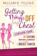 Getting Things Off My Chest: A Survivor's Guide to Staying Fearless and Fabulous in the Face of Breast Cancer