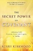 The Secret Power of Covenant: Unleashing God's Protection, Power and Prosperity in Your Life