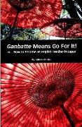 Ganbatte Means Go for It!: Or How to Become an English Teacher in Japan