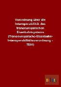 Verordnung über die Interoperabilität des transeuropäischen Eisenbahnsystems (Transeuropäische-Eisenbahn- Interoperabilitätsverordnung - TEIV)