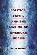 Politics, Faith, and the Making of American Judaism