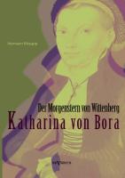 Katharina von Bora - Der Morgenstern von Wittenberg: Das Leben der Frau Doktor Luther. Eine Biographie