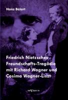 Friedrich Nietzsches Freundschafts-Tragödie mit Richard Wagner und Cosima Wagner-Liszt