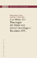 Zur Mitte der Theologie im Werk von Joseph Ratzinger / Benedikt XVI