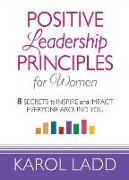Positive Leadership Principles for Women: 8 Secrets to Inspire and Impact Everyone Around You