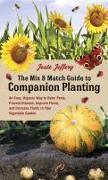 The Mix & Match Guide to Companion Planting: An Easy, Organic Way to Deter Pests, Prevent Disease, Improve Flavor, and Increase Yields in Your Vegetab