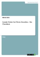 Soziale Felder bei Pierre Bourdieu - Ein Überblick