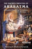 The Sacred Breaths of Arasatma: Alchemical Breathing Techniques of the Ancients--Mastering the Breaths of Eternal Life