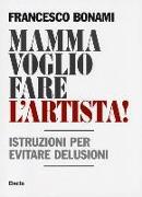 Mamma voglio fare l'artista! Istruzioni per evitare delusioni