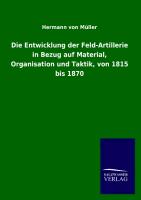 Die Entwicklung der Feld-Artillerie in Bezug auf Material, Organisation und Taktik, von 1815 bis 1870