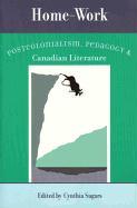 Home-Work: Postcolonialism, Pedagogy, and Canadian Literature