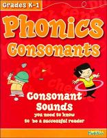 Phonics Consonants, Grades K-1: Consonant Sounds You Need to Know to Be a Successful Reader