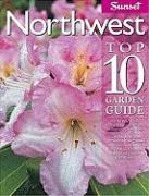 Northwest Top 10 Garden Guide: The 10 Best Roses, 10 Best Trees--The 10 Best of Everything You Need - The Plants Most Likely to Thrive in Your Garden