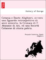 Catania e Dante Alighieri, ovvero uno Sguardo retrospettivo di anni seicento, la Cronaca di F. Atanasio di Aci, ed una Societa` Catanese di storia patria