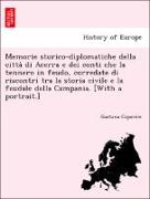 Memorie storico-diplomatiche della citta` di Acerra e dei conti che la tennero in feudo, corredate di riscontri tra la storia civile e la feudale della Campania. [With a portrait.]