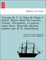 Voyage de J. Le Sage de Douai a` Rome, Notre Dame de Lorette, Venise, Je´rusalem, et autres saint lieux. Nouvelle e´dition, publie´e par H. R. Duthilloeul