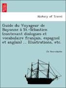 Guide du Voyageur de Bayonne a` St.-Se´bastien (contenant dialogues et vocabulaire franc¸ais, espagnol et anglais) ... Illustrations, etc