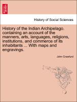 History of the Indian Archipelago. containing an account of the manners, arts, languages, religions, institutions, and commerce of its inhabitants ... With maps and engravings. Vol. II