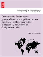 Diccionario histo´rico-geogra´fico-descriptivo de los pueblos, valles, partidos, alcaldias y uniones de Guipuzcoa, etc