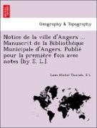 Notice de la ville d'Angers ... Manuscrit de la Bibliothe`que Municipale d'Angers. Publie´ pour la premie`re fois avec notes [by E. L.]