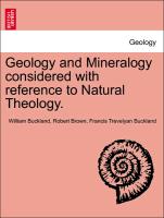 Geology and Mineralogy considered with reference to Natural Theology. VOL. I, THIRD EDITION