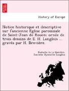 Notice historique et descriptive sur l'ancienne E´glise paroissiale de Saint-Jean de Rouen, orne´e de trois dessins de E. H. Langlois ... grave´s par H. Brevie`re