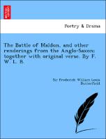 The Battle of Maldon, and other renderings from the Anglo-Saxon, together with original verse. By F. W. L. B. [i.e. Sir Frederick William Louis Butterfield.]