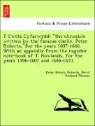 Y Cwtta Cyfarwydd: "the chronicle written by the famous clarke, Peter Roberts,"for the years 1607-1646. With an appendix from the register note-book of T. Rowlands, for the years 1596-1607 and 1646-1653