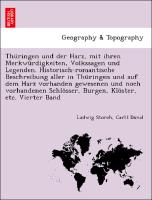 Thüringen und der Harz, mit ihren Merkwürdigkeiten, Volkssagen und Legenden. Historisch-romantische Beschreibung aller in Thüringen und auf dem Harz vorhanden gewesenen und noch vorhandenen Schlösser, Burgen, Klöster, etc. Vierter Band