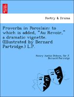 Proverbs in Porcelain: to which is added, "Au Revoir," a dramatic vignette. (Illustrated by Bernard Partridge.) L.P