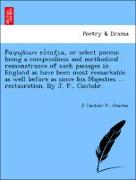 ¿¿a¿¿¿d¿¿¿ e¿¿ta¿¿a, or select poems: being a compendious and methodical remonstrance of such passages in England as have been most remarkable as well before as since his Majesties ... restauration. By J. P., Cantabr