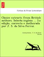 Choice extracts from British authors. Selecta ingleza ... 3.a edic¸a~o, correcta e melhorada por J. S. da Silva Ferraz