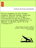 OEuvres comple`tes de Jean Jacques Rousseau. Nouvelle e´dition, classe´e par ordre de matie`res, etc. (Voyage a` Ermenonville par feu M. Le Tourneur, pour servir de pre´face.) [Edited by L. S. Mercier, G. Brizard, and F. H. S. de L'Aulnaye.] F.P