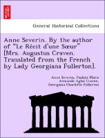 Anne Severin. By the author of "Le Re´cit d'une Soeur" [Mrs. Augustus Craven. Translated from the French by Lady Georgiana Fullerton]