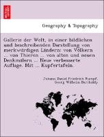 Gallerie der Welt, in einer bildlichen und beschreibenden Darstellung von merkwu¨rdigen La¨ndern: von Vo¨lkern ... von Thieren ... von alten und neuen Denkma¨lern ... Neue verbesserte Auflage. Mit ... Kupfertafeln