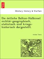 Die o¨stliche Balkan-Halbinsel milita¨r-geographisch, statistisch und kriegs-historisch dargestellt