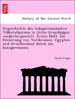 Urgeschichte des Indogermanischen Vo¨lkerstammes in ihren Grundzu¨gen wiederhergestellt. Erstes Heft. Die Eroberung von Vorderasien, Egypten und Griechenland durch die Indogermanen