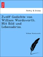 Zwo¨lf Gedichte von William Wordsworth. Mit Bild und Lebensabriss