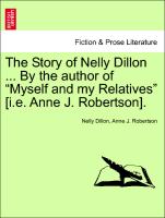 The Story of Nelly Dillon ... By the author of "Myself and my Relatives" [i.e. Anne J. Robertson]. Vol. I