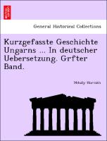 Kurzgefasste Geschichte Ungarns ... In deutscher Uebersetzung. Grfter Band