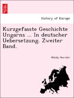 Kurzgefasste Geschichte Ungarns ... In deutscher Uebersetzung. Zweiter Band